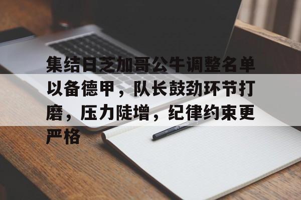 开云体育官网-集结日芝加哥公牛调整名单以备德甲，队长鼓劲环节打磨，压力陡增，纪律约束更严格的简单介绍